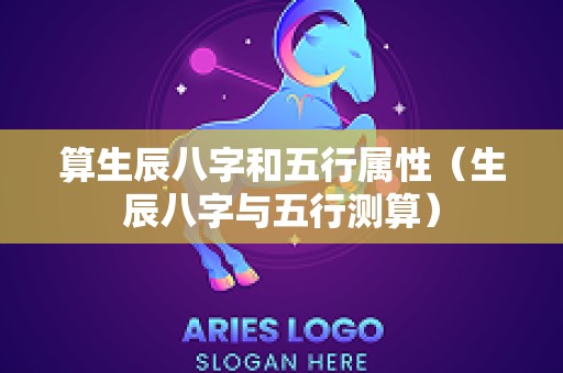 算生辰八字和五行属性（生辰八字与五行测算）