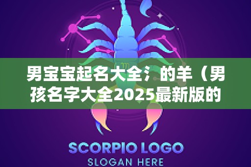 男宝宝起名大全氵的羊（男孩名字大全2025最新版的属羊）