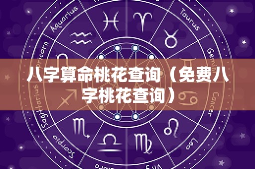 八字算命桃花查询（免费八字桃花查询）
