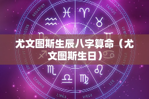 尤文图斯生辰八字算命（尤文图斯生日）