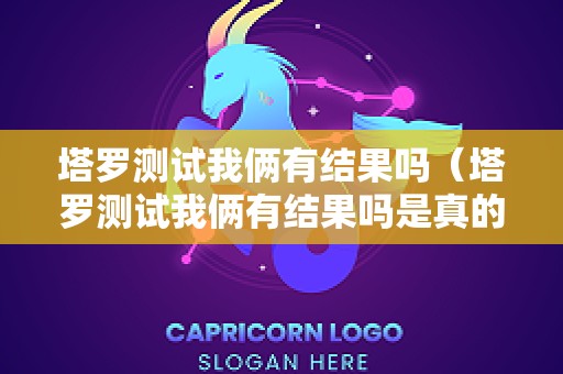 塔罗测试我俩有结果吗（塔罗测试我俩有结果吗是真的吗）