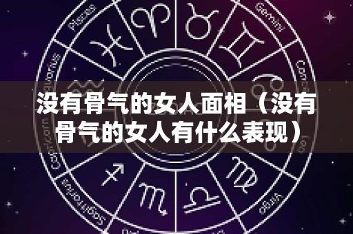 没有骨气的女人面相（没有骨气的女人有什么表现）