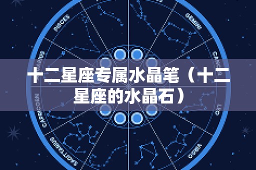 十二星座专属水晶笔（十二星座的水晶石）