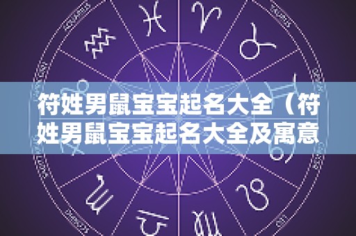 符姓男鼠宝宝起名大全（符姓男鼠宝宝起名大全及寓意）
