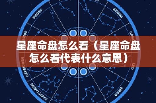 星座命盘怎么看（星座命盘怎么看代表什么意思）