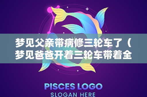 梦见父亲带病修三轮车了（梦见爸爸开着三轮车带着全家）