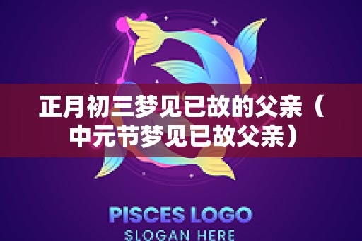 正月初三梦见已故的父亲（中元节梦见已故父亲）