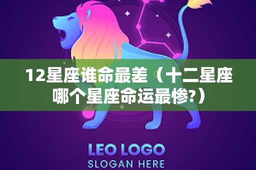 12星座谁命最差（十二星座哪个星座命运最惨?）