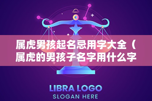 属虎男孩起名忌用字大全（属虎的男孩子名字用什么字好）
