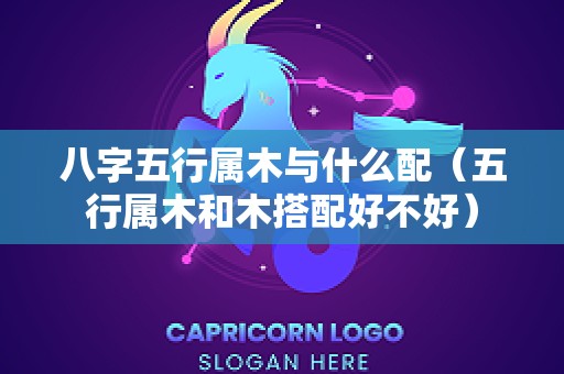 八字五行属木与什么配（五行属木和木搭配好不好）