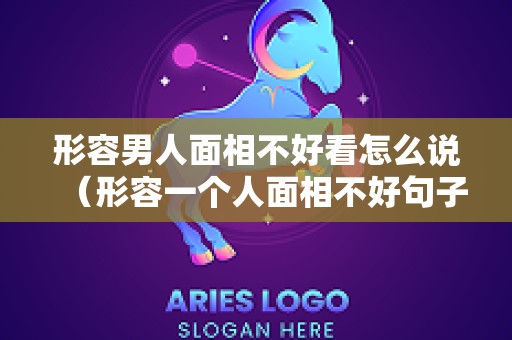 形容男人面相不好看怎么说（形容一个人面相不好句子）