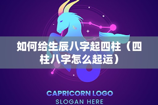 如何给生辰八字起四柱（四柱八字怎么起运）