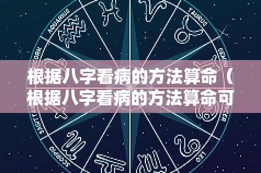 根据八字看病的方法算命（根据八字看病的方法算命可信吗）