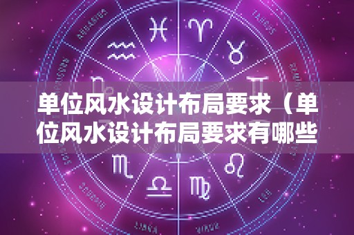 单位风水设计布局要求（单位风水设计布局要求有哪些）