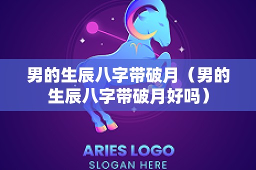 男的生辰八字带破月（男的生辰八字带破月好吗）
