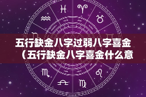 五行缺金八字过弱八字喜金（五行缺金八字喜金什么意思）