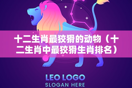 十二生肖最狡猾的动物（十二生肖中最狡猾生肖排名）