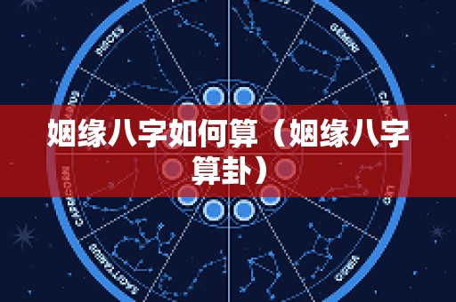姻缘八字如何算（姻缘八字算卦）