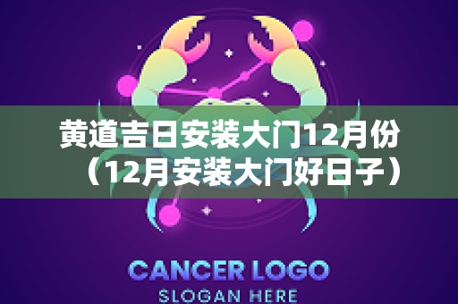 黄道吉日安装大门12月份（12月安装大门好日子）