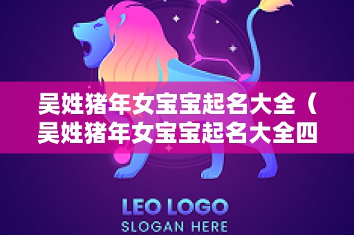 吴姓猪年女宝宝起名大全（吴姓猪年女宝宝起名大全四个字）