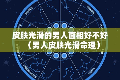 皮肤光滑的男人面相好不好（男人皮肤光滑命理）