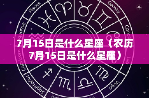 7月15日是什么星座（农历7月15日是什么星座）