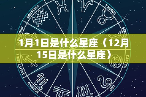 1月1日是什么星座（12月15日是什么星座）