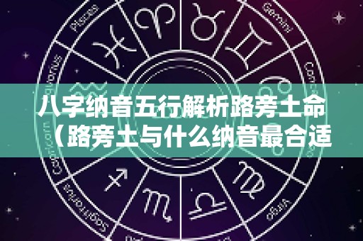 八字纳音五行解析路旁土命（路旁土与什么纳音最合适）