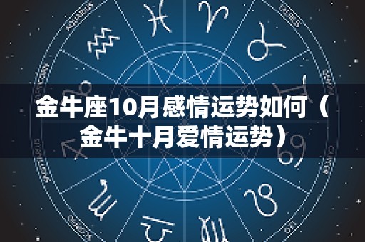 金牛座10月感情运势如何（金牛十月爱情运势）