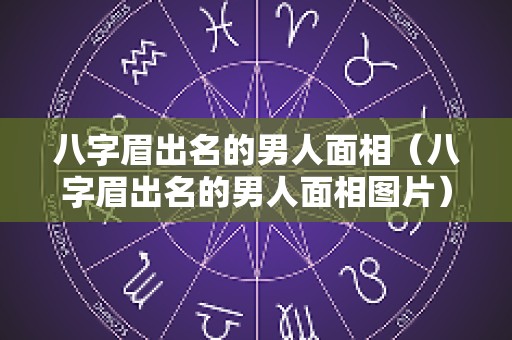 八字眉出名的男人面相（八字眉出名的男人面相图片）