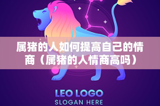 属猪的人如何提高自己的情商（属猪的人情商高吗）