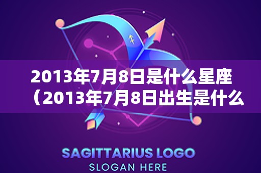 2013年7月8日是什么星座（2013年7月8日出生是什么命）