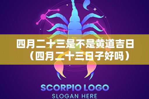 四月二十三是不是黄道吉日（四月二十三日子好吗）