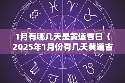 1月有哪几天是黄道吉日（2025年1月份有几天黄道吉日）