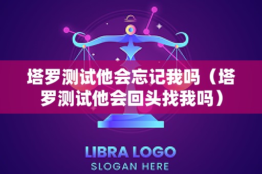 塔罗测试他会忘记我吗（塔罗测试他会回头找我吗）