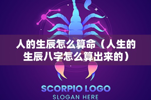 人的生辰怎么算命（人生的生辰八字怎么算出来的）