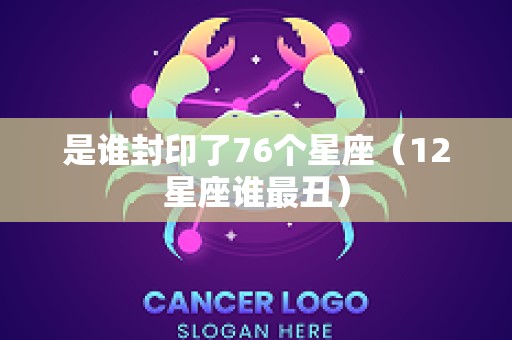 是谁封印了76个星座（12星座谁最丑）