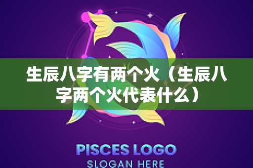 生辰八字有两个火（生辰八字两个火代表什么）
