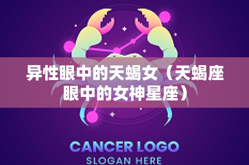 异性眼中的天蝎女（天蝎座眼中的女神星座）