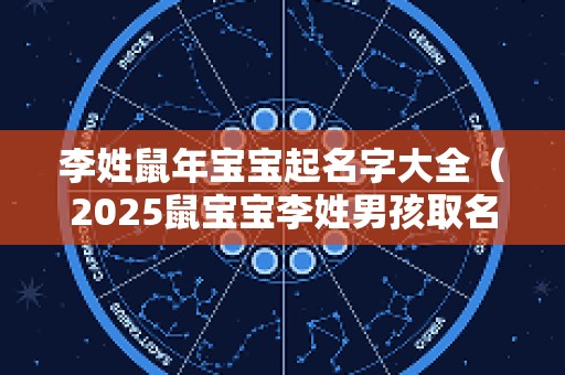 李姓鼠年宝宝起名字大全（2025鼠宝宝李姓男孩取名字大全）
