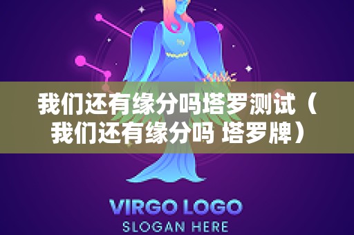 我们还有缘分吗塔罗测试（我们还有缘分吗 塔罗牌）