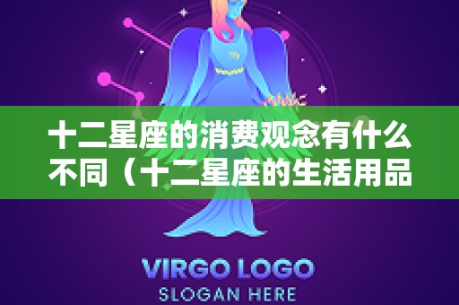 十二星座的消费观念有什么不同（十二星座的生活用品）