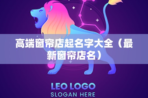 高端窗帘店起名字大全（最新窗帘店名）