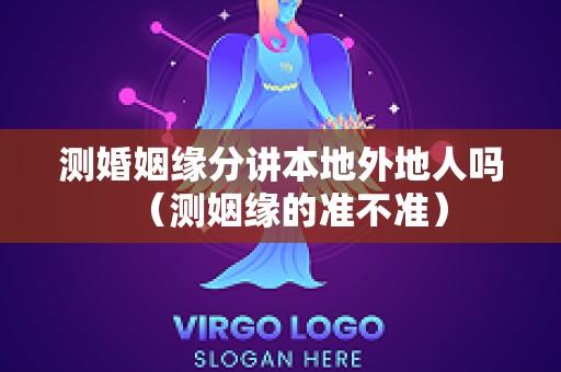 测婚姻缘分讲本地外地人吗（测姻缘的准不准）
