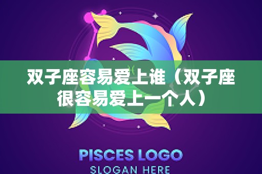 双子座容易爱上谁（双子座很容易爱上一个人）