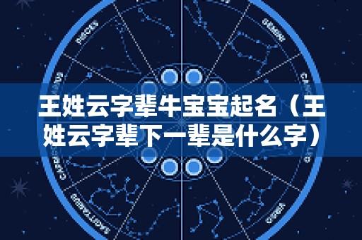王姓云字辈牛宝宝起名（王姓云字辈下一辈是什么字）