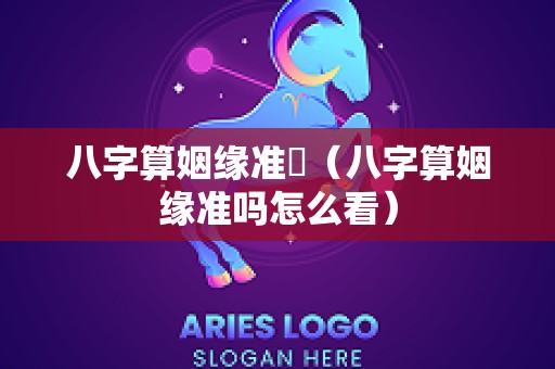 八字算姻缘准嗎（八字算姻缘准吗怎么看）