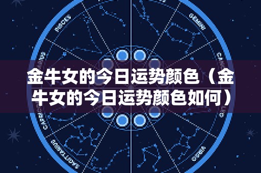 金牛女的今日运势颜色（金牛女的今日运势颜色如何）