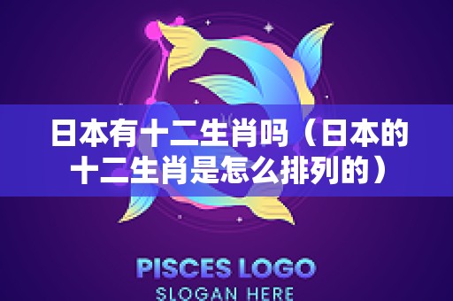 日本有十二生肖吗（日本的十二生肖是怎么排列的）