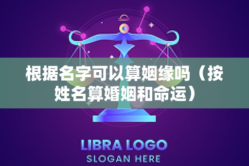 根据名字可以算姻缘吗（按姓名算婚姻和命运）